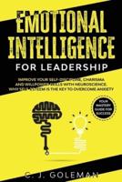 EMOTIONAL INTELLIGENCE FOR LEADERSHIP: Emotional Intelligence For Leadership: Your Mastery Guide for Success. Improve Your Self-Discipline, Charisma and Willpower Skills with Neuroscience. Why Self-Esteem is the Key to Overcome Anxiety.