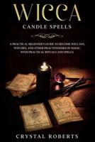 Wicca Candle Spells: A practical beginner's guide to become Wiccans, Witches, and Other Practitioners of Magic. With practical rituals and spells.