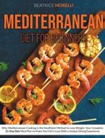 Mediterranean Diet for Beginners: Why Mediterranean Cooking Is the Healthiest Method to Lose Weight. Your Complete 21-Day Diet Meal Plan to Make You Fall in Love with a Unique Dining Experience