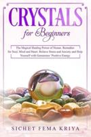 Crystals for Beginners: The Magical Healing Power of Stones. Remedies for Soul, Mind, and Heart. Relieve Stress and Anxiety and Help Yourself with Gemstones' Positive Energy