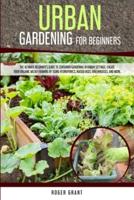 Urban Gardening for Beginners: The Ultimate Beginner's Guide to Container Gardening in Urban Settings. Create Your Organic Micro-farming by Using Hydroponics, Raised Beds, Greenhouses, and More.