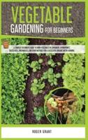 Vegetable Gardening for Beginners: A Complete Beginner's Guide To Grow Vegetables in Containers. Hydroponics, Raised Beds, Greenhouses, and Other Methods for a Successful Organic Micro-farming