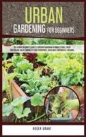 Urban Gardening for Beginners: The Ultimate Beginner's Guide to Container Gardening in Urban Settings. Create Your Organic Micro-farming by Using Hydroponics, Raised Beds, Greenhouses, and More.