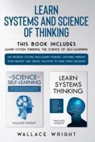Learn Systems and Science of Thinking: Use Problem Solving skills, Learn Yourself Anything, Improve Your Memory and Create Solutions to Make Smart Decisions