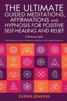 The Ultimate Guided Meditations, Affirmations, and Hypnosis for Positive Self-Healing and Relief
