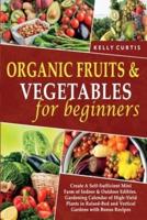 Organic Fruits and Vegetables for Beginners: Create A Self-Sufficient Mini Farm of Indoor and Outdoor Edibles. Gardening Calendar of High-Yield Plants in Raised-Bed and Vertical Gardens with Bonus Recipes