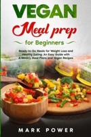 VEGAN MEAL PREP for Beginners: Ready-to-Go Meals for Weight Loss and Healthy Eating. An Easy Guide with 4 Weekly Plans and Vegan Recipes.