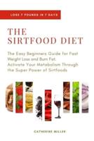 THE SIRTFOOD DIET: The Easy Beginners Guide for Fast Weight Loss and Burn Fat. Activate Your Metabolism Through the Super Power of Sirtfoods