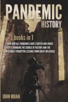 PANDEMIC HISTORY: 3 BOOKS IN 1: Learn How All Pandemics Have Started and Ended Deeply Changing the Course of History and the Miserably Forgotten Lessons from Great Influenza