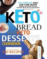 Keto Bread And Keto Desserts Cookbook: The Complete Easy Low Carb Recipe Cookbook for Making Delicious Homemade Bread and Low Carb Desserts, with Over 100 Recipes!