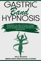 Gastric Band Hypnosis: Rapid Weight Loss, Without The Risks of Surgery. The Mind is Powerful, Stop Emotional Eating With Hypnotic Meditation, Affirmations, Mini Habits And Mindfulness Diet