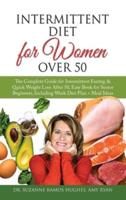 Intermittent Diet for Women Over 50: The Complete Guide for Intermittent Fasting &amp; Quick Weight Loss After 50, Easy Book for Senior Beginners, Including Week Diet Plan + Meal Ideas