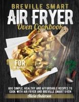 Breville Smart Air Fryer Oven Cookbook for Beginners : 600 Simple, Healthy and Affordable Recipes to Cook with Air Fryer and Breville Smart Oven