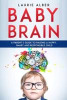 Baby Brain: A parent's Guide to Raising a Happy, Smart and Responsible Child