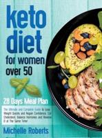 Keto Diet for Women Over 50 : The Ultimate and Complete Guide to Lose Weight Quickly and Regain Confidence, Cut Cholesterol, Balance Hormones and Reverse D at The Same Time!