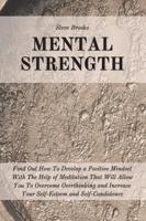 Mental Strength: Find Out How To Develop A Positive Mindset With The Help Of Meditation That Will Allow You To Overcome Overthinking and Increase Your Self-Esteem And Self-Confidence