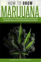 HOW TO GROW MARIJUANA: High-Quality Marijuana from your own Indoor and Outdoor growing system.