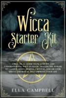 Wicca Starter Kit:  A Practical Guide to Practicing and Understanding Wiccan Magic. Master the Power of Candle, Moon, Herbal, Crystal, and Oils for Spells and Ritual That Improve Your Life