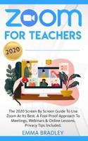 Zoom for Teachers: The 2020 Screen By Screen Guide To Use Zoom At Its Best. A Fool-Proof Approach To Meetings, Webinars &amp; Online Lessons. Privacy Tips Included!