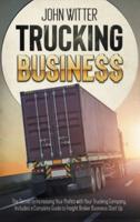 TRUCKING BUSINESS: THE SECRET TO INCREASING YOUR PROFITS WITH YOUR TRUCKING COMPANY. INCLUDES A COMPLETE GUIDE TO FREIGHT BROKER BUSINESS STARTUP
