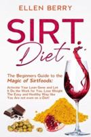 SIRT Diet: The Beginners Guide to the Magic of Sirtfoods: Activate Your Lean Gene and Let It Do the Work for You. Lose Weight The Easy and Healthy Way like You Are not even on a Diet!