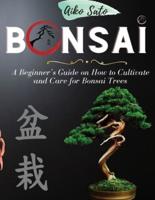 BONSAI: A Beginner's Guide on How to Cultivate and Care for Bonsai Trees