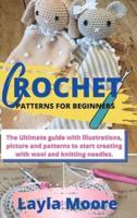 CROCHET PATTERNS FOR BEGINNERS: The Ultimate guide with illustrations, picture and  patterns to start creating with wool and knitting  needles.