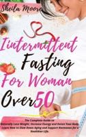 INTERMITTENT FASTING FOR WOMAN OVER 50: The Complete Guide to Naturally Lose Weight, Increase Energy and Detox Your Body. Learn How to Slow Down Aging and Support Hormones for a Healthier Life