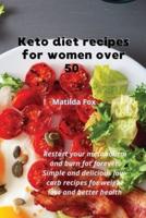 Keto diet recipes for women over 50: Restart your metabolism and burn fat forever. Simple and delicious low-carb recipes for weight loss and better health