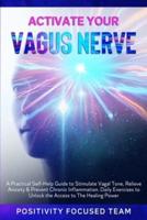 ACTIVATE YOUR VAGUS NERVE: A Practical Self-Help Guide to Stimulate Vagal Tone, Relieve Anxiety and Prevent Chronic Inflammation. Daily Exercises to Unlock The Access to The Healing Power
