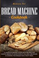 Bread Machine Cookbook: A Complete Baking Guide with Recipes for Making Bread at Home Even if You are a Beginner. A Cooking Technique for a Tasty Meal.