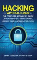 Hacking With Kali Linux: The Complete Beginner's Guide with Detailed Practical Examples of Wireless Networks Hacking &amp; Penetration Testing to Fully Understand The Basics of Computer Cyber Security