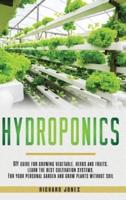 Hydroponics: DIY Guide for growing Vegetable, Herbs, and Fruits. Learn the Best Cultivation Systems. For your Personal Garden and Grow Plants without Soil