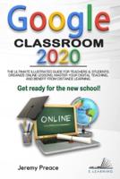 GOOGLE CLASSROOM 2020: The Ultimate Illustrated Guide for Teachers and Students. Organize Online Lessons, Master your Digital Teaching, and Benefit from Distance Learning. Get Ready for The New School!