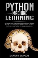 PYTHON MACHINE LEARNING: The Ultimate Basic Guide For Beginners To Learn How To Design Types Of Automatic Production With Classification Algorithms, Create A Data Pipelines With Unsupervised Learning