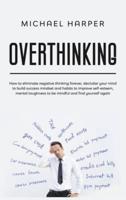 Overthinking: How to Eliminate Negative Thinking Forever, Declutter Your Mind to Build Success Mindset and Habits to Improve Self-Esteem, Mental Toughness to Be Mindful And Find Yourself Again