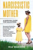 Narcissistic Mother A Survival Guide for Daughters: Recognize Borderline Personality Disorder Recover From Childhood Emotional Neglect, Overcome Narcissistic Abuse and Heal Your Inner Child