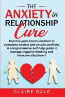 The Anxiety in Relationship Cure: Improve your communication to overcome anxiety and couple conflicts. A comprehensive self-help guide to manage negative thinking and insecure attachment