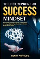 The Entrepreneur Success Mindset: How to Become a Successful Entrepreneur in Today's Digital Age. Master your Mind to Achieve your Goals