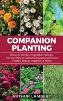 Companion Planting: Discover the Best Vegetable Pairings . The Easy Way to Companion Gardening to Grow Healthy, Organic Vegetable at Home.