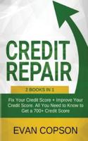 Credit Repair: Fix Your Credit Score + Improve Your Credit Score. All You Need to Know to Get a 700+ Credit Score