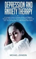 Depression and Anxiety Therapy: A Complete Guide to Eliminate Anxiety and Negative Thoughts, Recover from Depression and Regain Control of Your Life Learning How to Create Positive New Habits