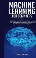 Machine Learning for Beginners: A Step-By-Step Guide to Understand Deep Learning, Data Science and Analysis, Basic Software and Algorithms for Artificial Intelligence