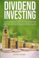 Dividend Investing: The Ultimate Beginners Guide to Generate Passive Income Investing in The Stock Market, Bonds, Options, ETFs, etc. Find Safe, Cash Flow Producing Investments with Higher Returns than Real Estate
