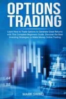 Options Trading: Learn How to Trade Options to Generate Great Returns with This Complete Beginners Guide. Discover the Best Investing Strategies to Make Money Online Trading Options