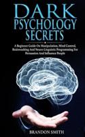 Dark Psychology Secrets: A Beginner Guide on Manipulation, Mind Control, Brainwashing, and Neuro-Linguistic Programming for Persuasion and Influencing People