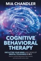 Cognitive Behavioral Therapy: Declutter Your Mind and Develop Mental Toughness 2 in 1. How to combat depression, fear, anxiety and worry with action plan
