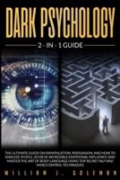 DARK PSYCHOLOGY: THE ULTIMATE GUIDE ON MANIPULATION, PERSUASION, AND HOW TO ANALYZE PEOPLE. ACHIEVE INCREDIBLE EMOTIONAL INFLUENCE AND MASTER THE ART OF BODY LANGUAGE USING TOP SECRET NLP AND MIND CONTROL TECHNIQUES