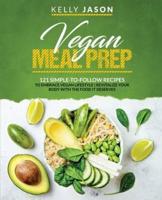 Vegan Meal Prep: 121 Simple-to-Follow Recipes to Embrace Vegan Lifestyle   Revitalize Your Body with the Food it Deserves
