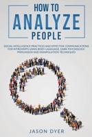 How to Analyze People: Social Intelligence Practices and Effective Communications for Introverts using Body Language, Dark Psychology, Persuasion and Manipulation Techniques